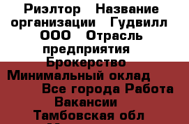 Риэлтор › Название организации ­ Гудвилл, ООО › Отрасль предприятия ­ Брокерство › Минимальный оклад ­ 100 000 - Все города Работа » Вакансии   . Тамбовская обл.,Моршанск г.